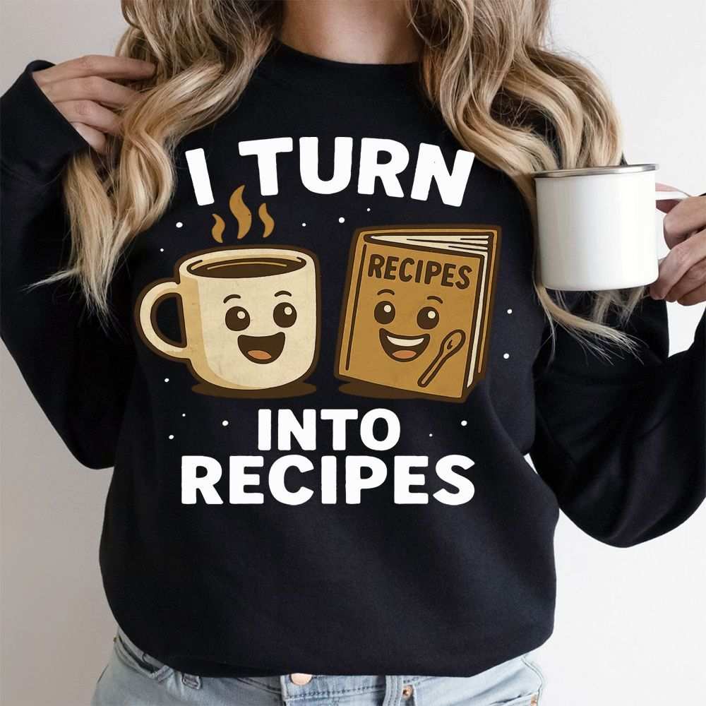 I Turn Coffee Into Recipes Sweatshirt
