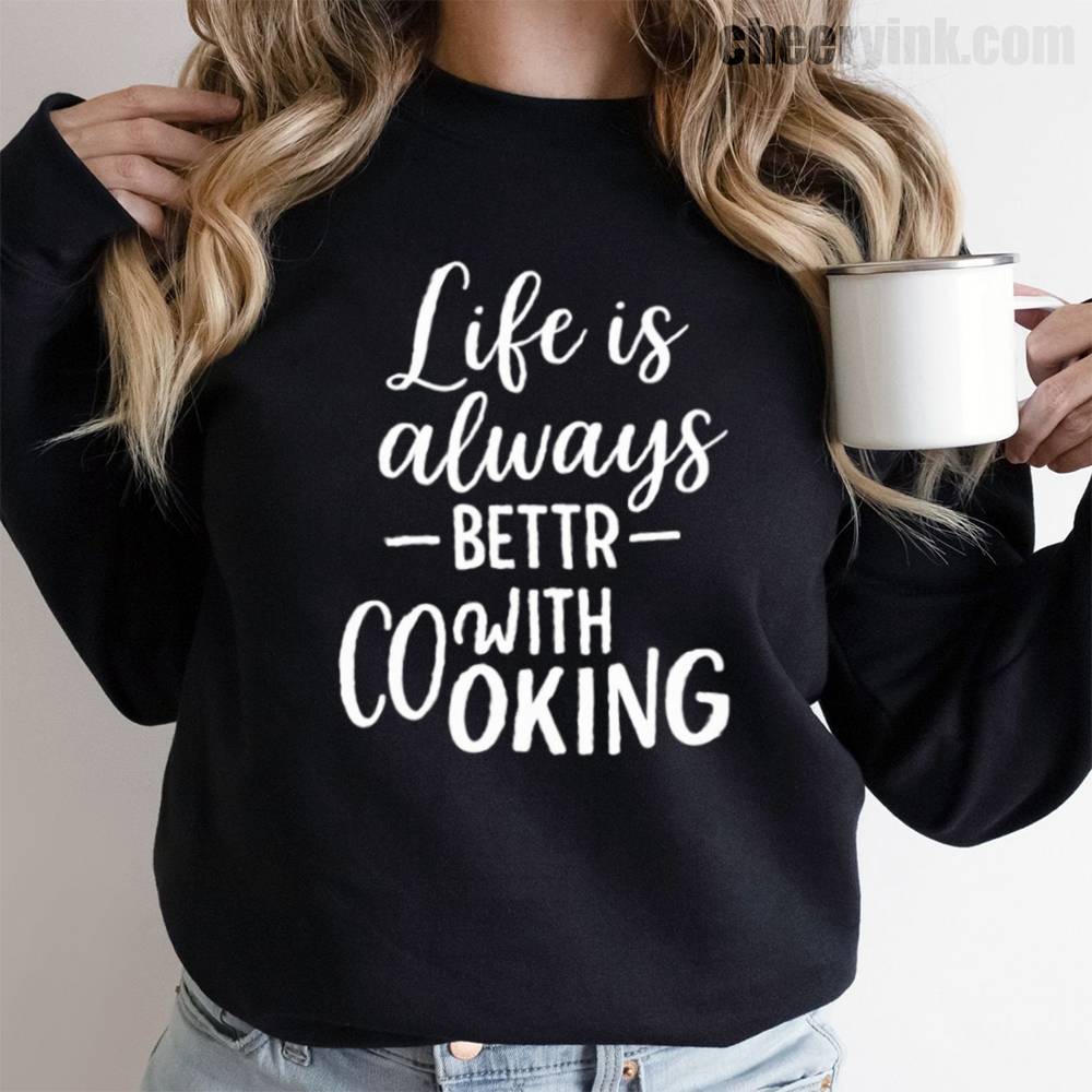 Life is Always Better with Cooking Sweatshirt