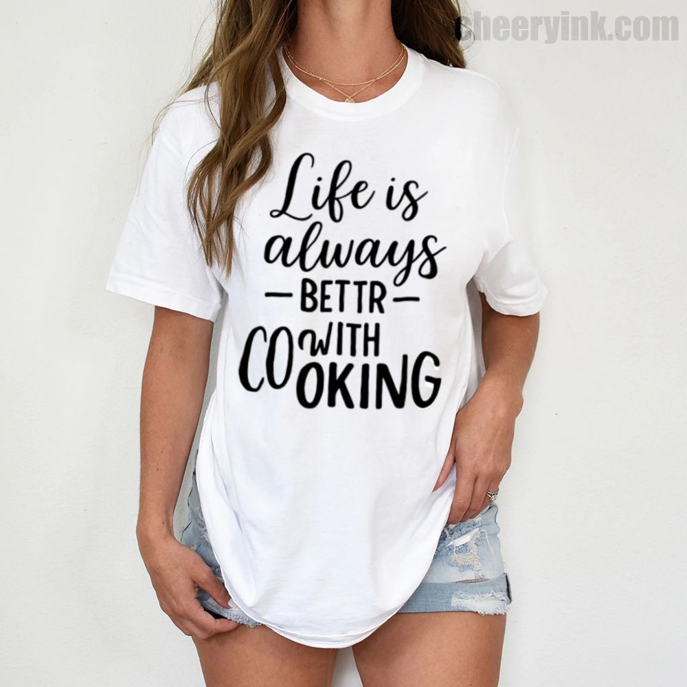 Tshirt Life Is Always Better With Cooking 1 T Shirt