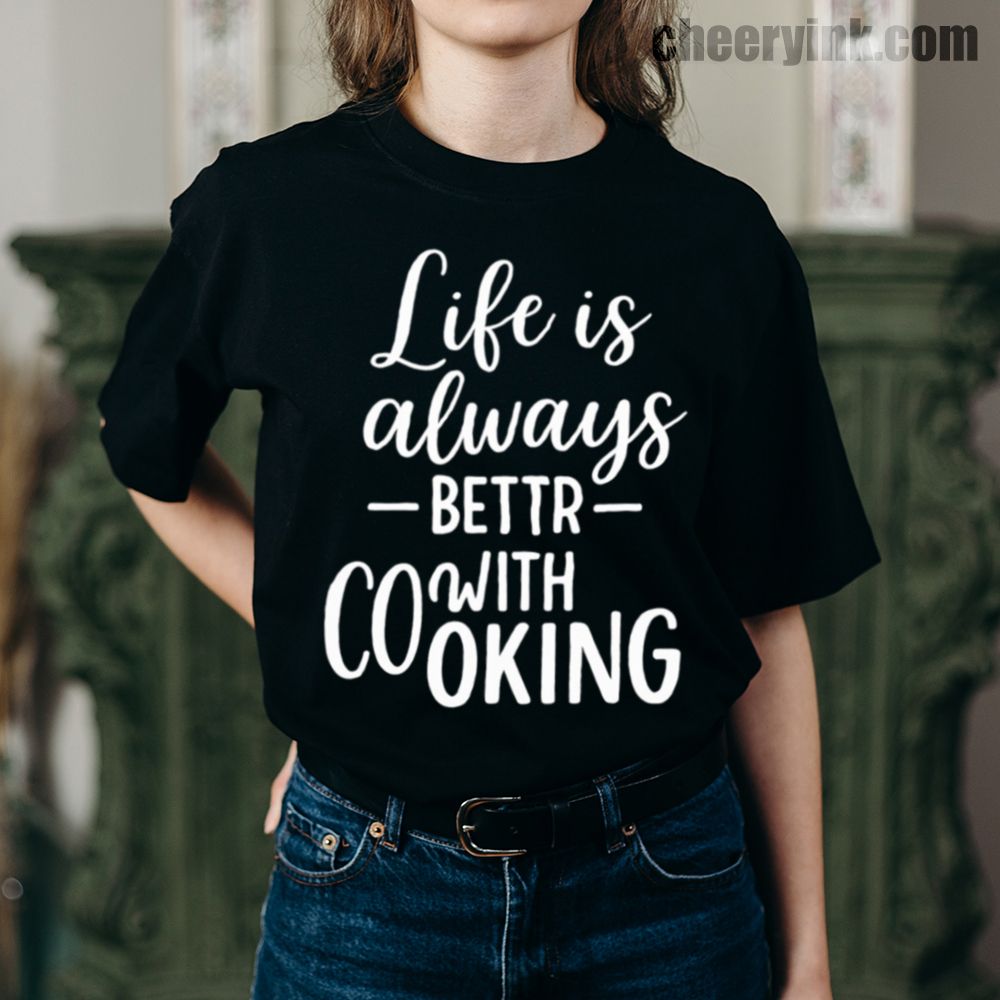 Life is Always Better with Cooking T-Shirt