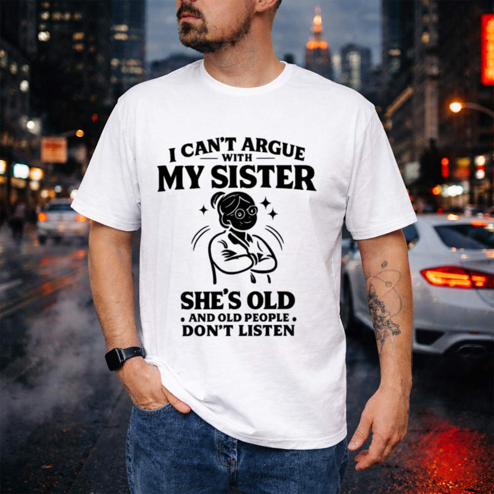 I Can T Argue With My Sister She S Old Black 56 T Shirt