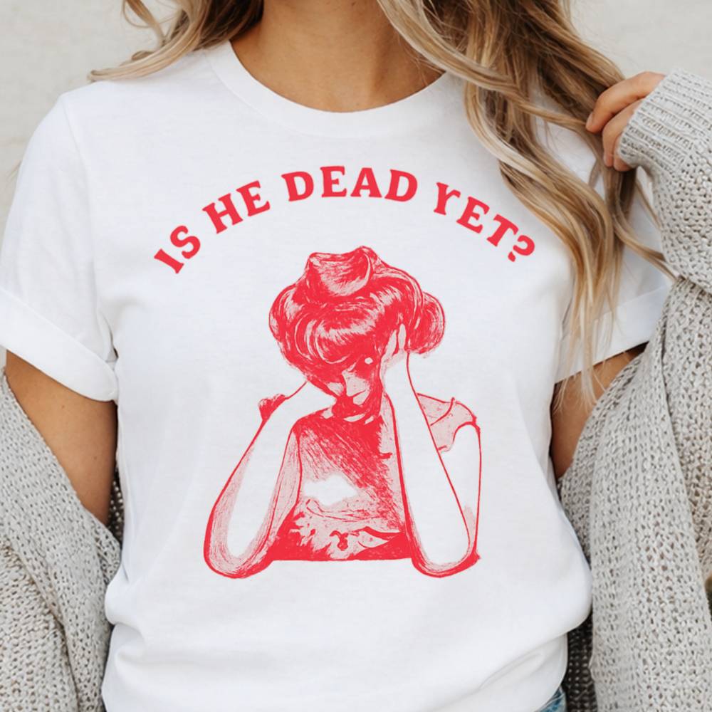 Is He Dead Yet Dark Humor T-Shirt for Women