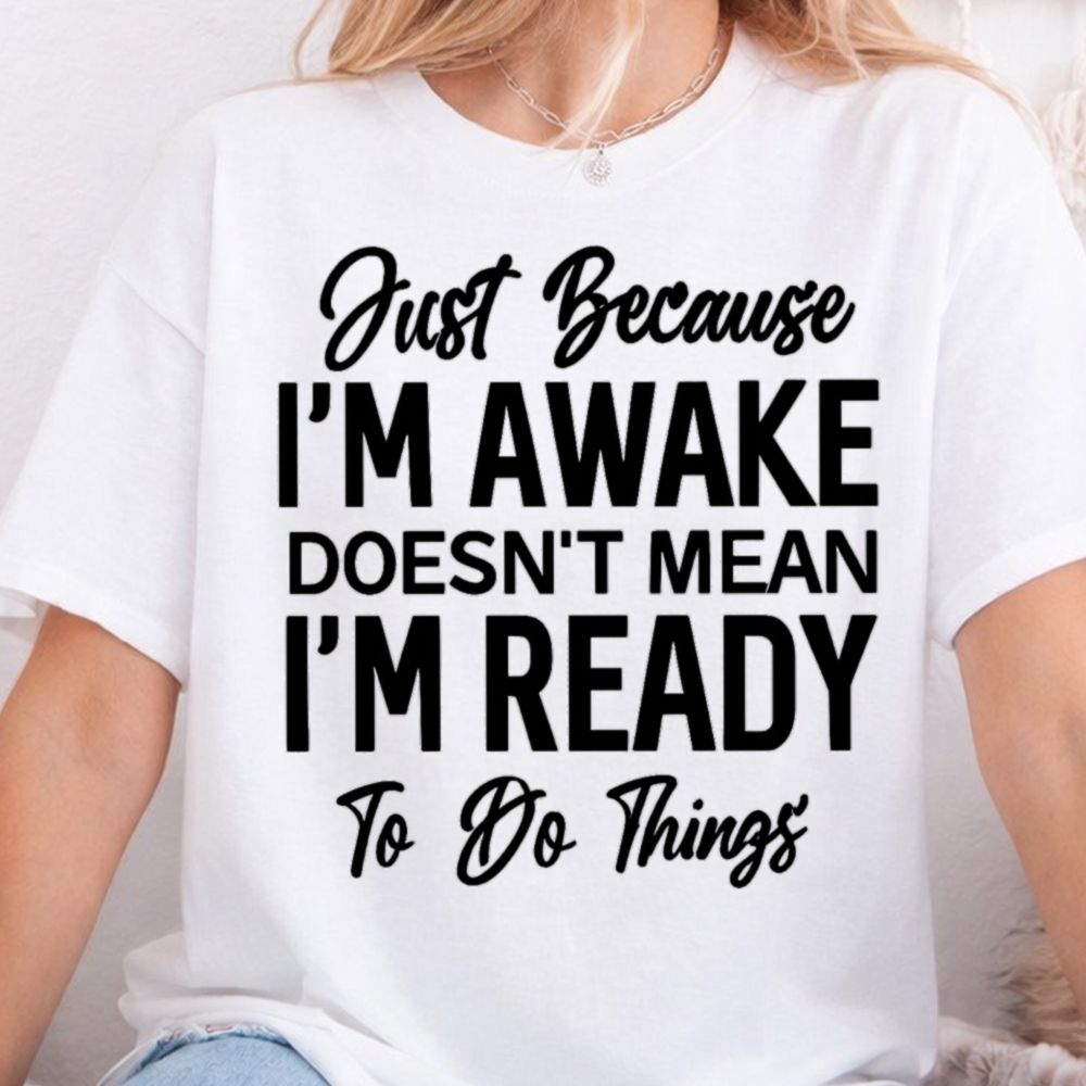 Just Because I'm Awake Funny T-Shirt