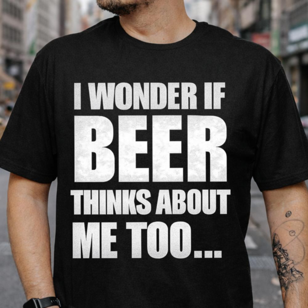 I Wonder If Beer Thinks About Me T-Shirt for Men