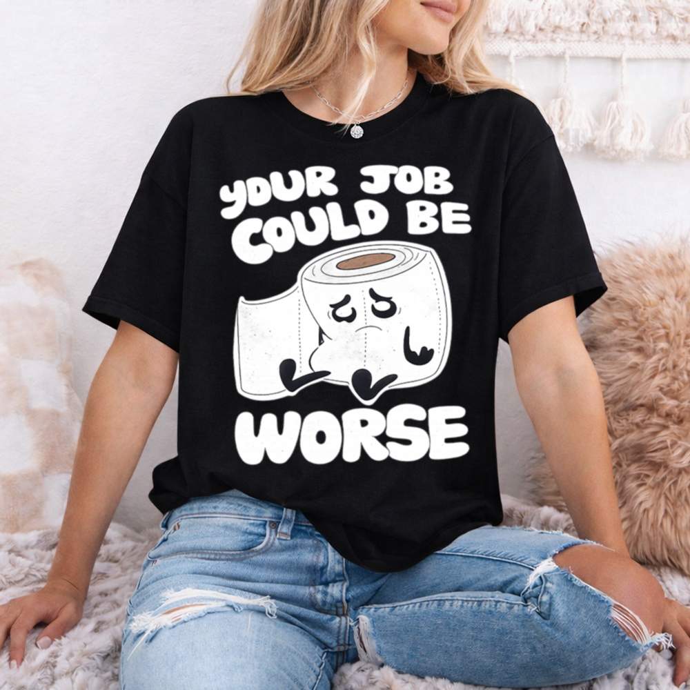 Your Job Could Be Worse 47 T Shirt