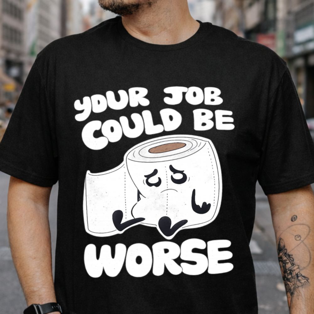 Your Job Could Be Worse Funny T-Shirt
