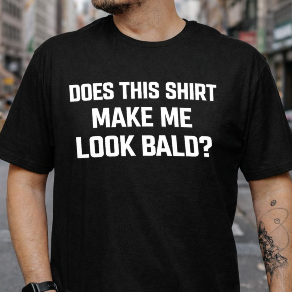 Does This Shirt Make Me Look Bald T-Shirt
