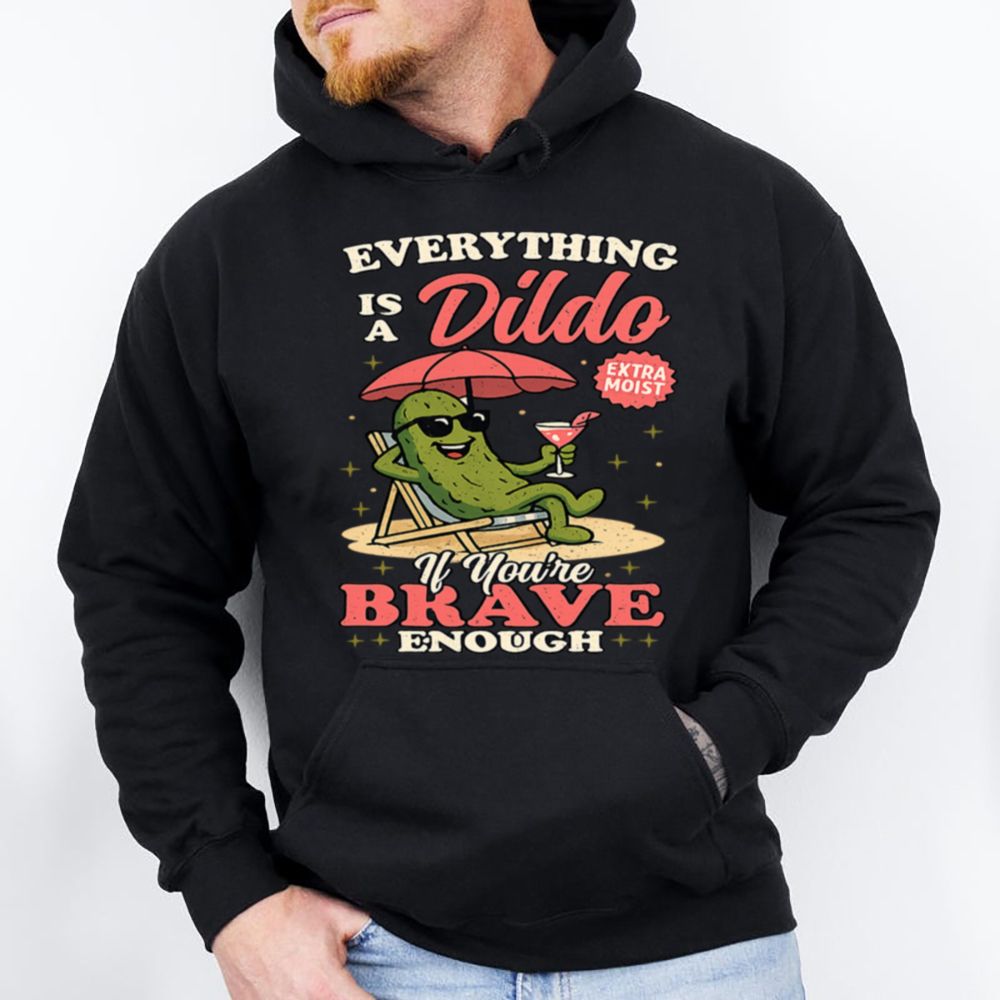 Everything Is A Dildo If You Re Brave Enough Funny Pickle Shirt 2