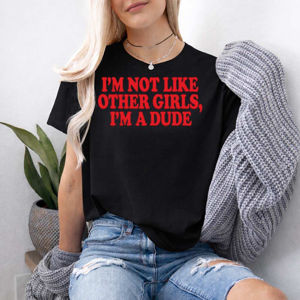 I M Not Like Other Girls Im A Dude Shirt 4