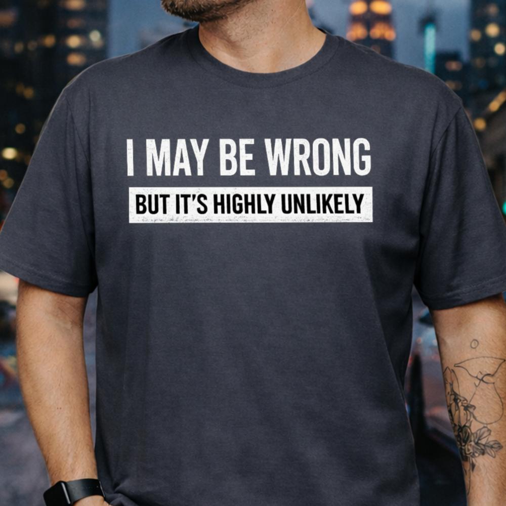I May Be Wrong Funny T-Shirt