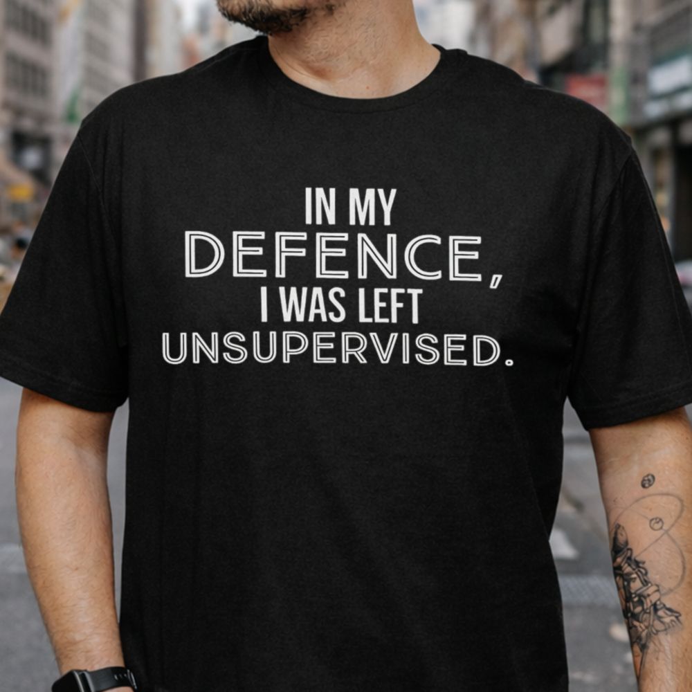 In My Defence I Was Left Unsupervised T-Shirt
