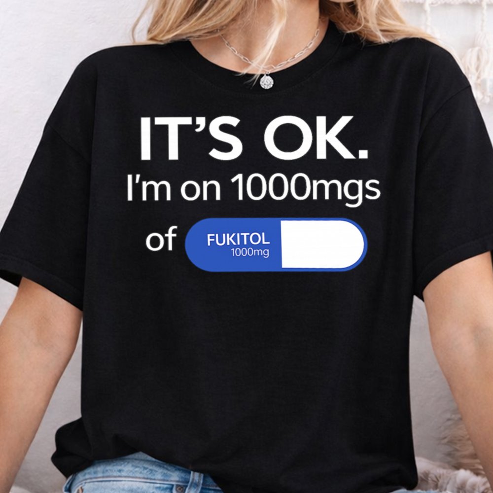 It S Ok I M 1000mg Of Fukitol Pill Shirt 5
