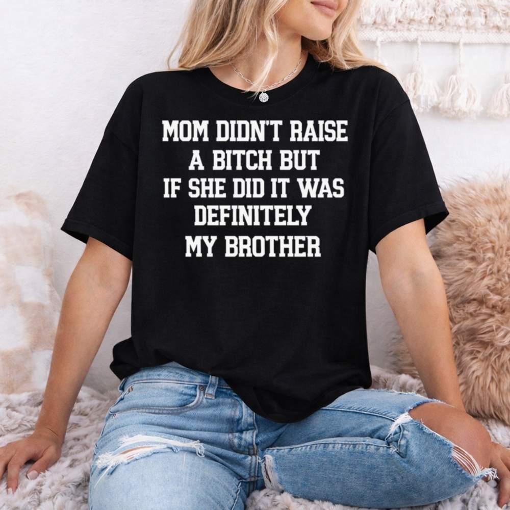 Mom Didn T Raise A Bitch But If She Did It Was Definitely Shirt 6
