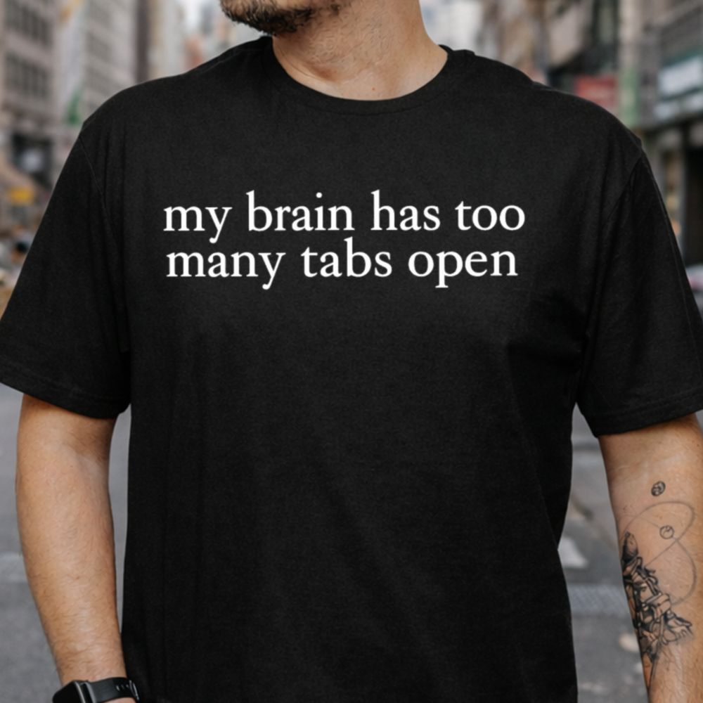 My Brain Has Too Many Tabs Open T-Shirt