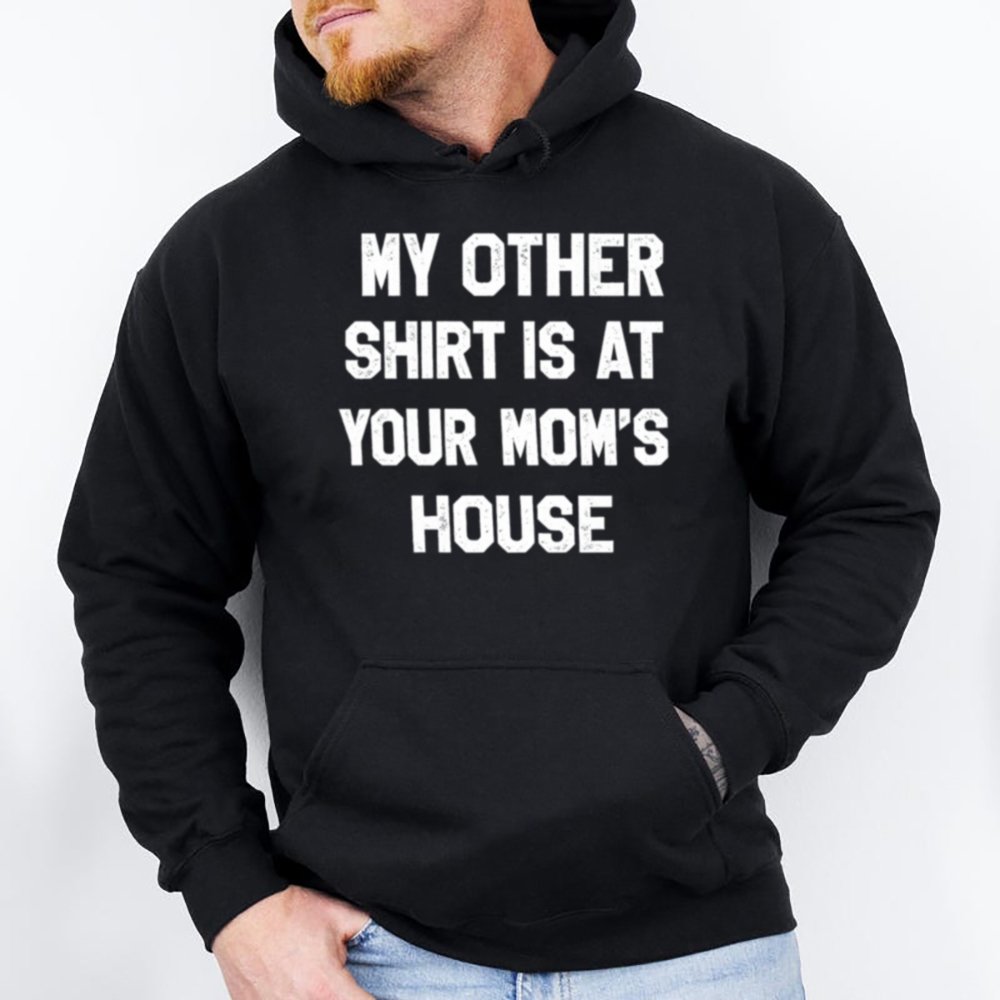 My Other Shirt Is At Your Mom S House Shirt 2
