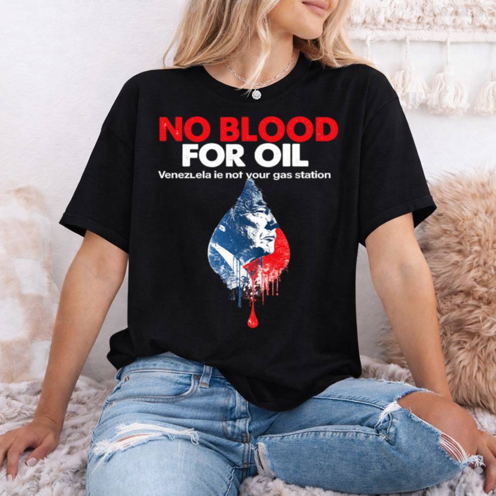 No Blood For Oil Venezuela Is Not Your Gas Station 47 T Shirt
