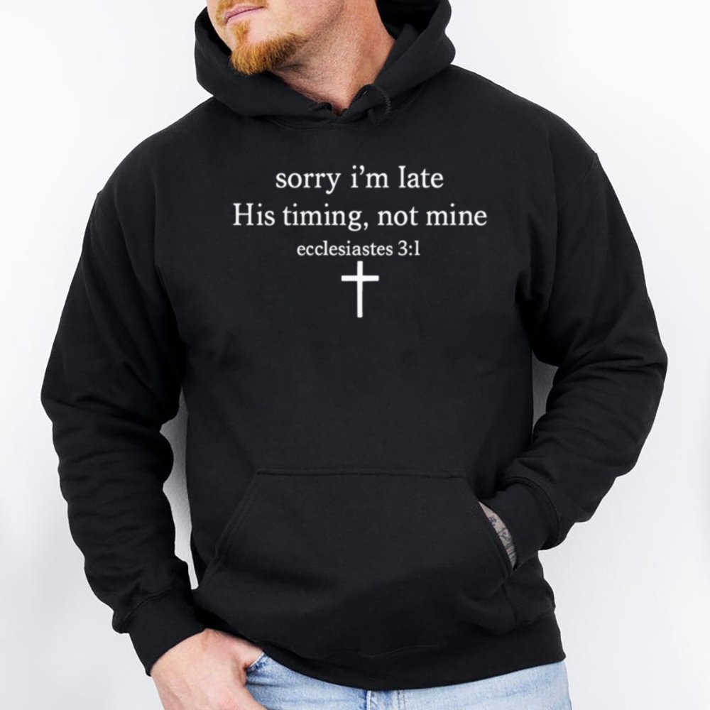 Sorry I M Late His Timing Not Mine Ecclesiastes 31 Christian Bible Verse 28 Hoodie T Shirt