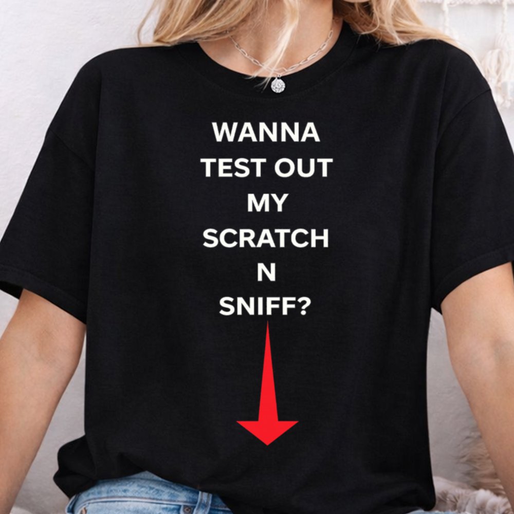 Wanna Test Out My Scratch N Sniff Shirt 5