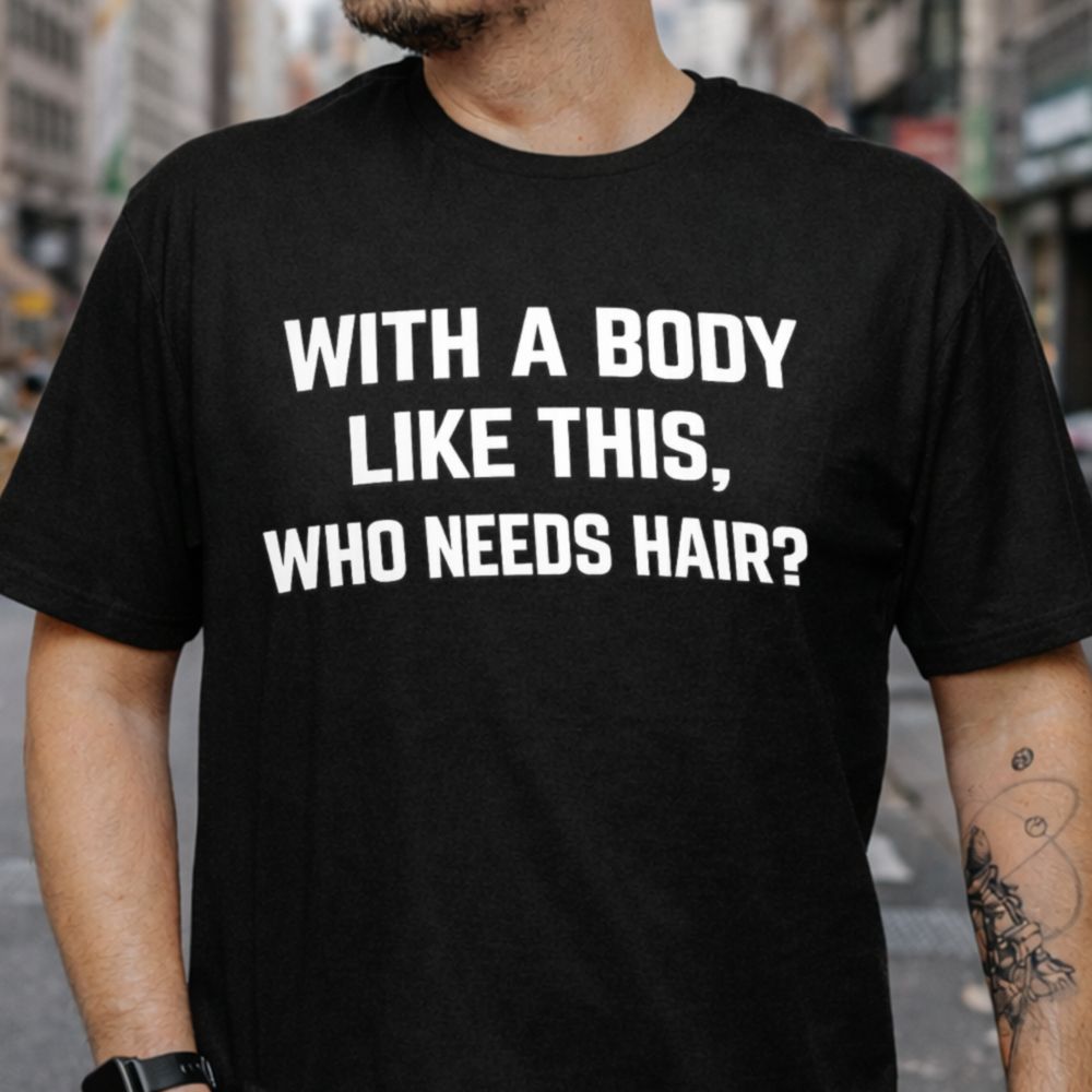 With a Body Like This Who Needs Hair T-Shirt for Men