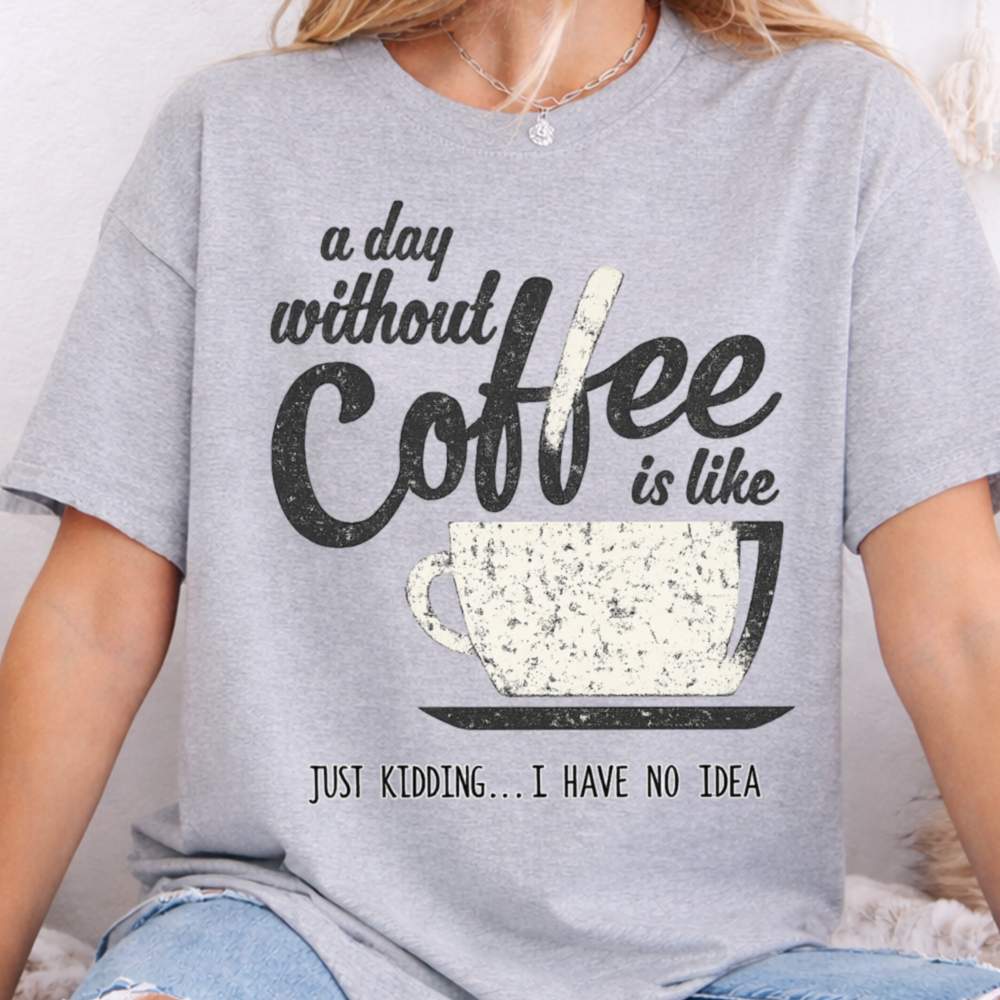 A Day Without Coffee Is Like Just Kidding I Have No Idea Inappropriate Shirts For Introverts 8