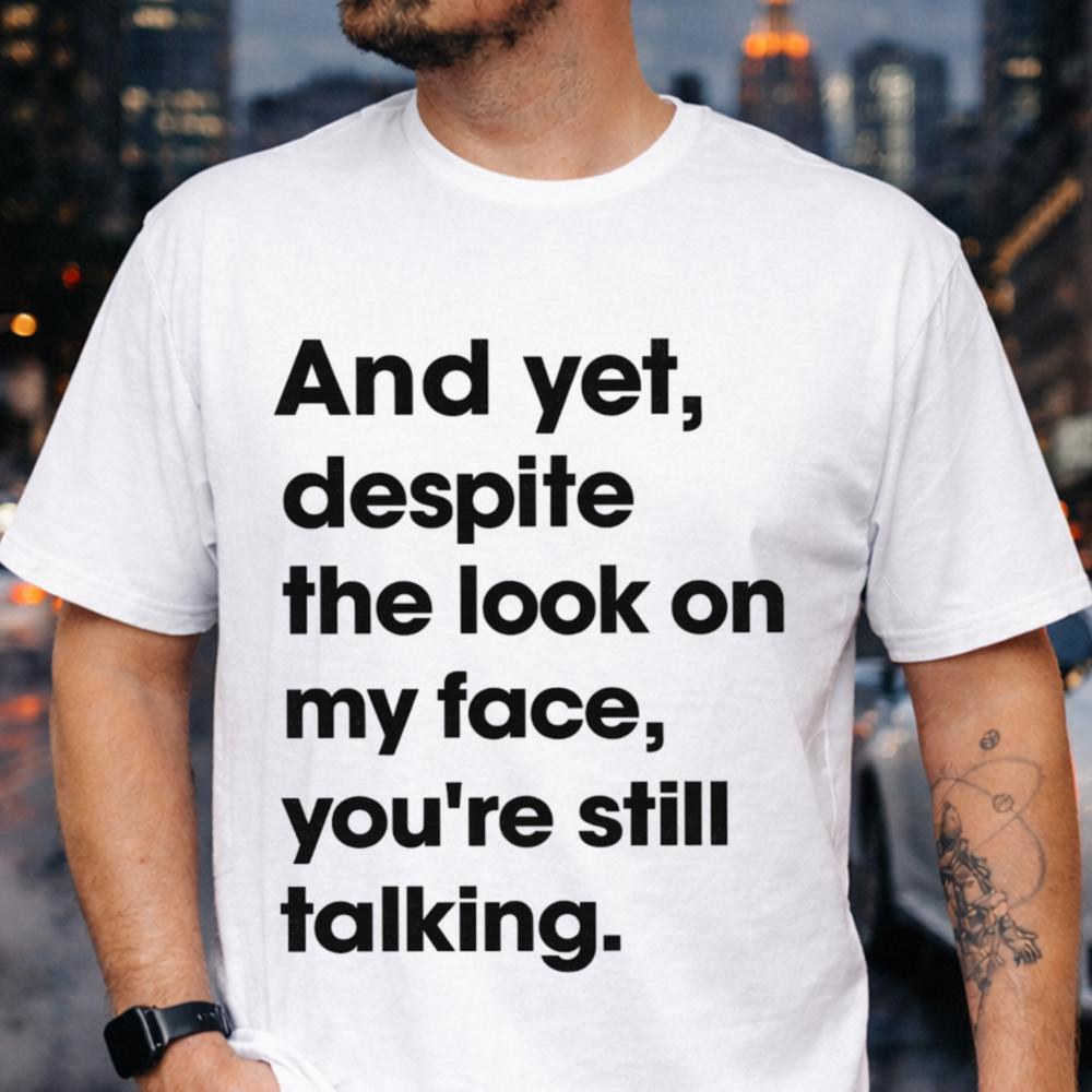 And Yet Despite The Look On My Face You Re Still Talking Inappropriate Shirts For Introverts 9