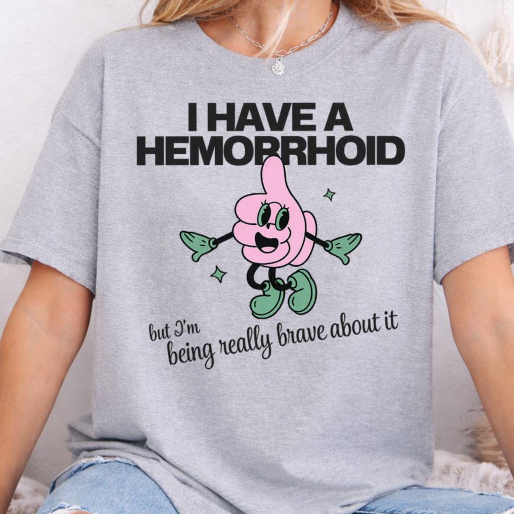 I Have A Hemorrhoid But I M Being Really Brave About It Dark Humor Inappropriate Shirts 7