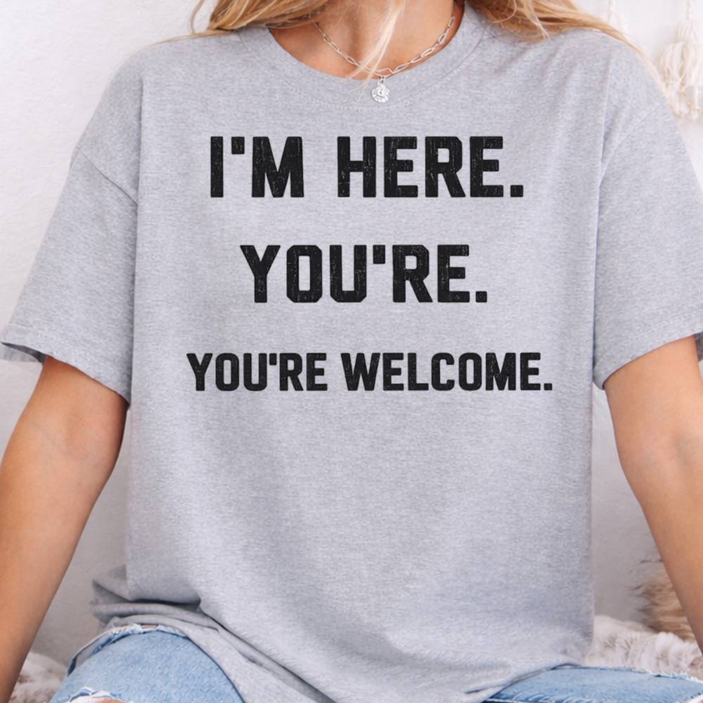 I M Here You Re You Re Welcome Inappropriate Shirts For Introverts 8