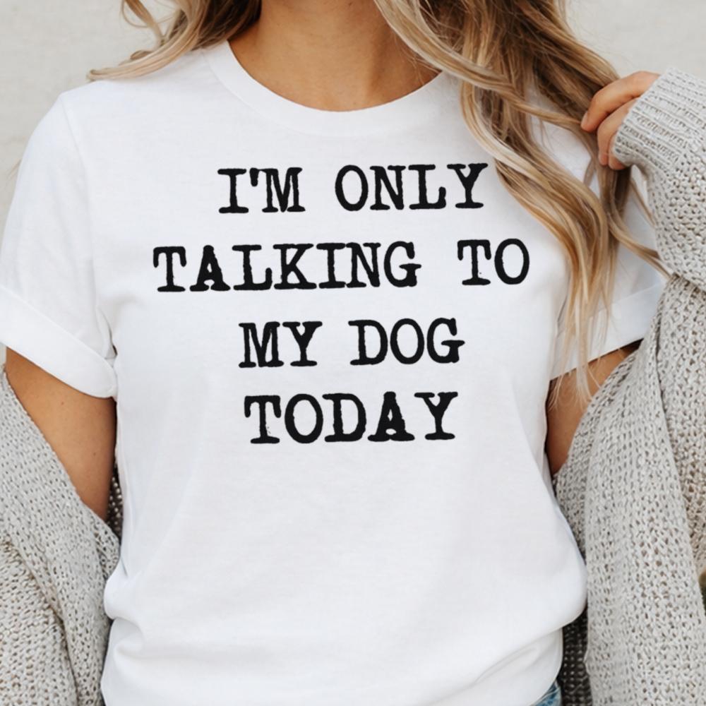 I M Only Talking To My Dog Today Inappropriate Shirts For Introverts 9