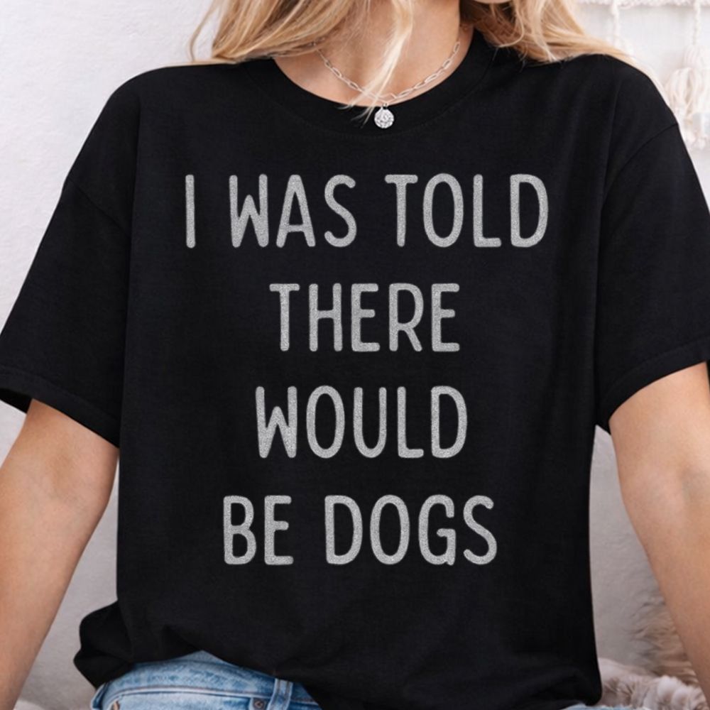 I Was Told There Would Be Dogs Inappropriate Shirts For Introverts 7