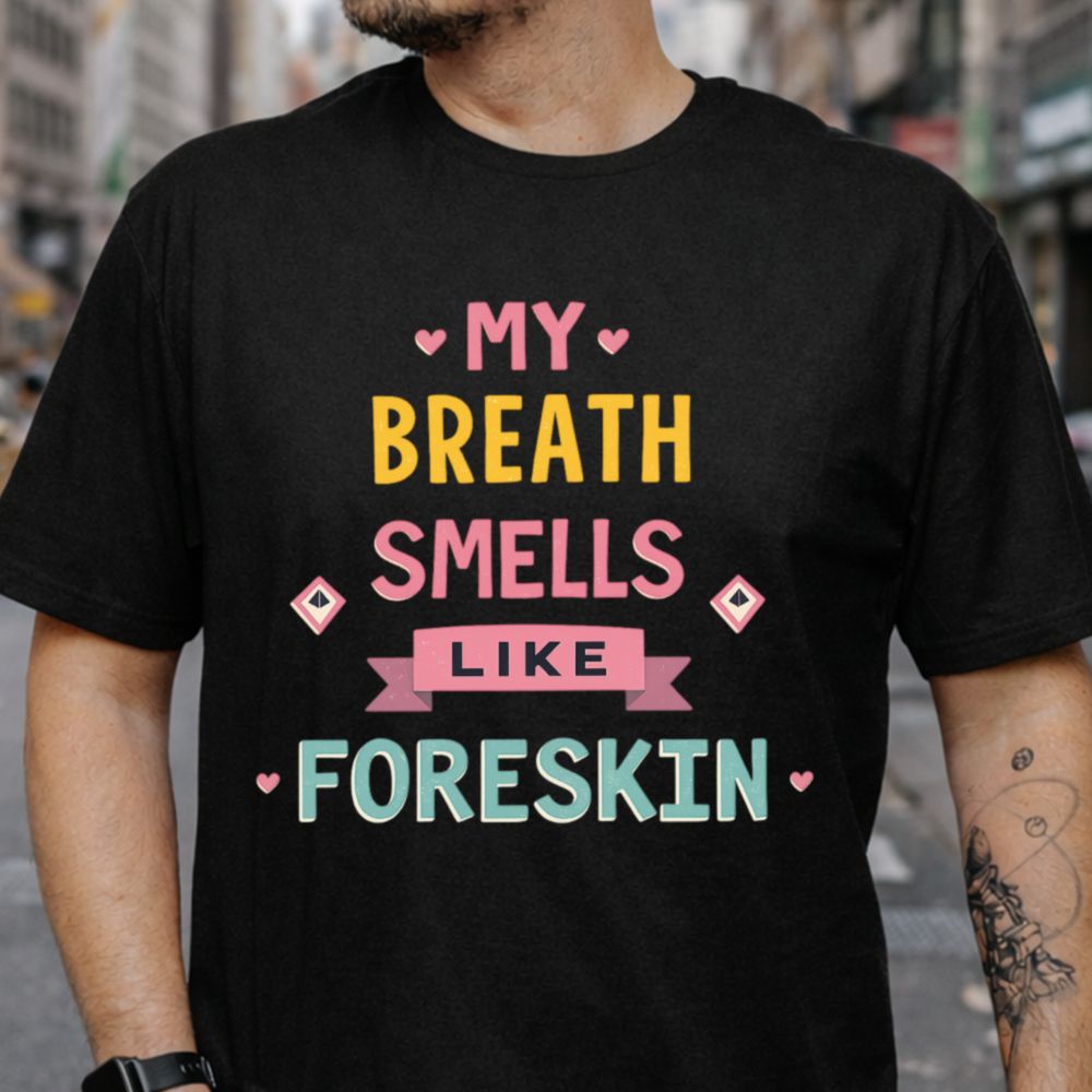 My Breath Smells Like Foreskin Dark Humor Inappropriate Shirts 11