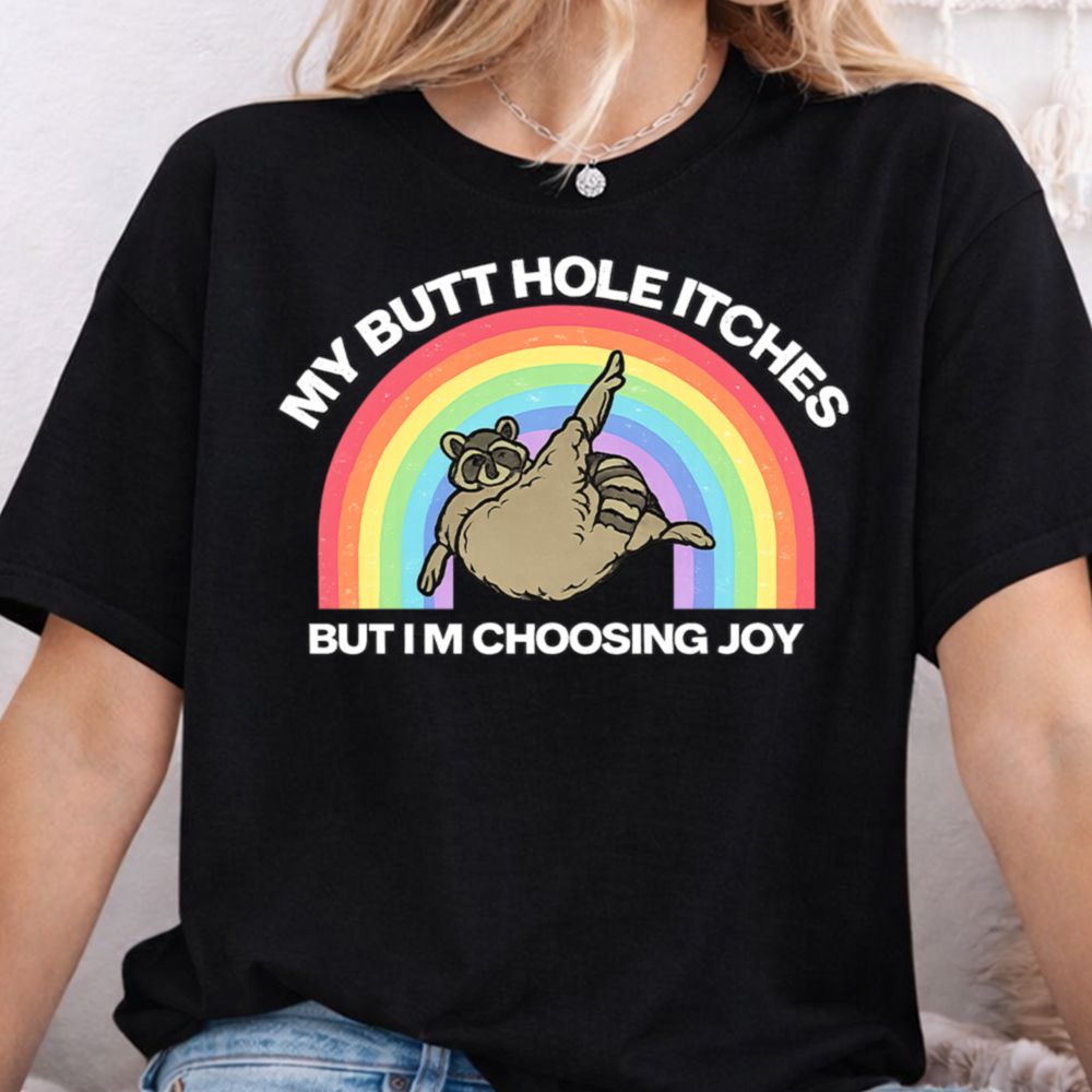 My Butt Hole Itches But I M Choosing Joy Dark Humor Inappropriate Shirts 6