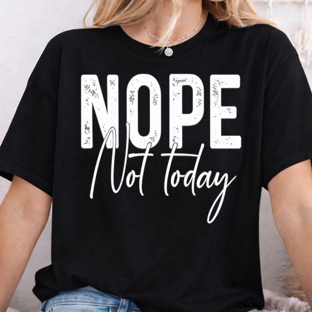 Nope Not Today Shirt 6