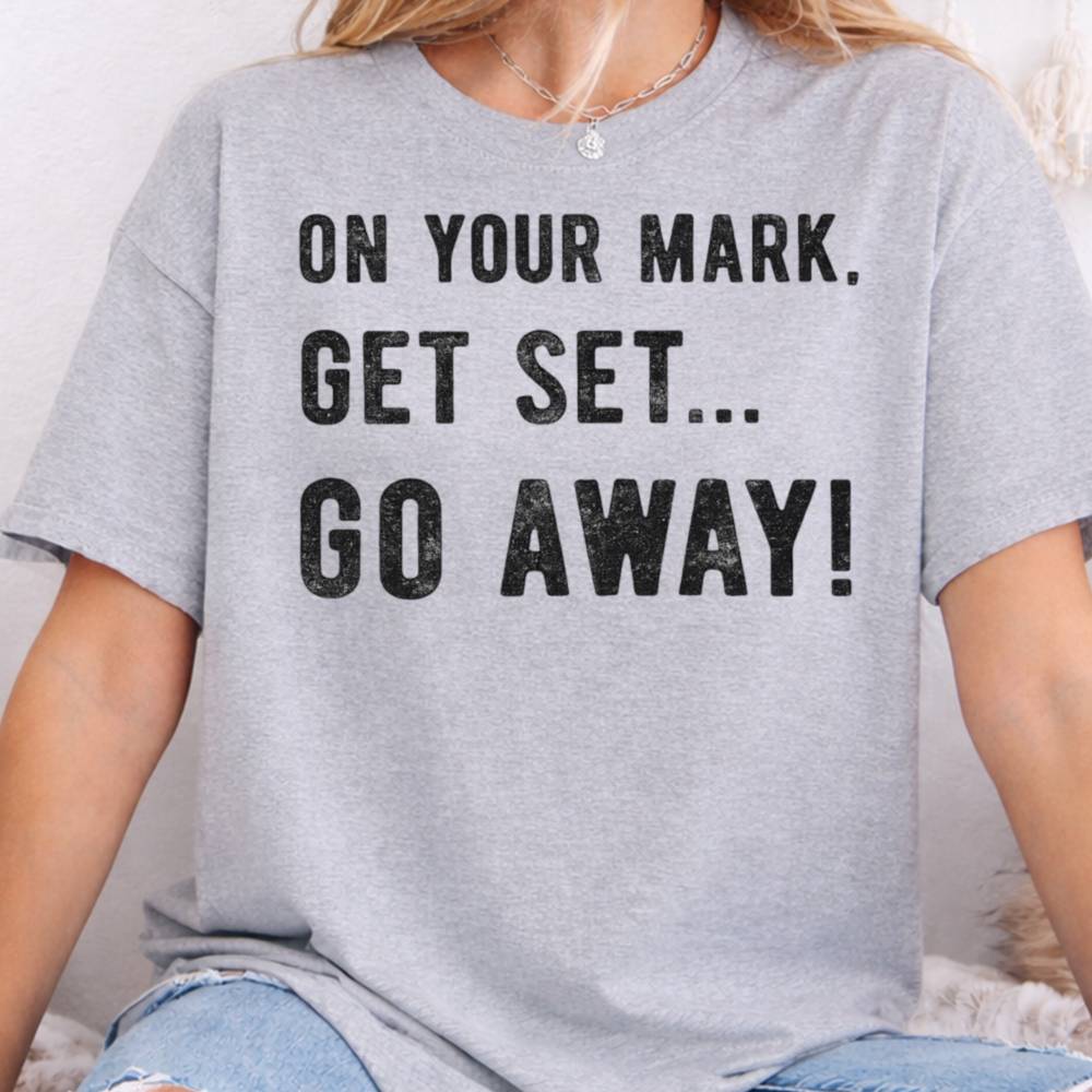 On Your Mark Get Set Go Away Inappropriate Shirts For Introverts 5