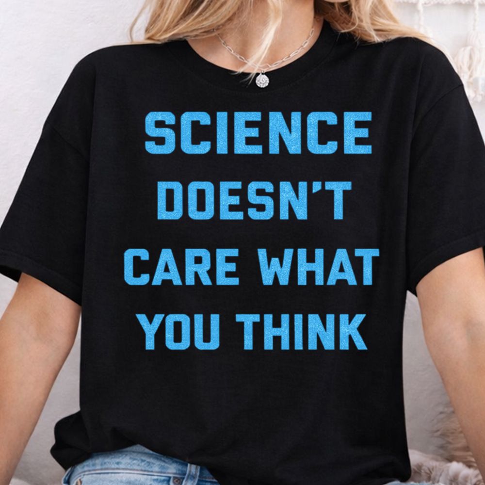 Science Doesn T Care What You Think Shirt 4