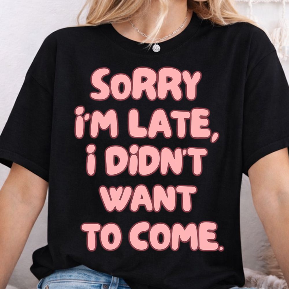 Sorry I M Late Inappropriate Shirts For Introverts 7