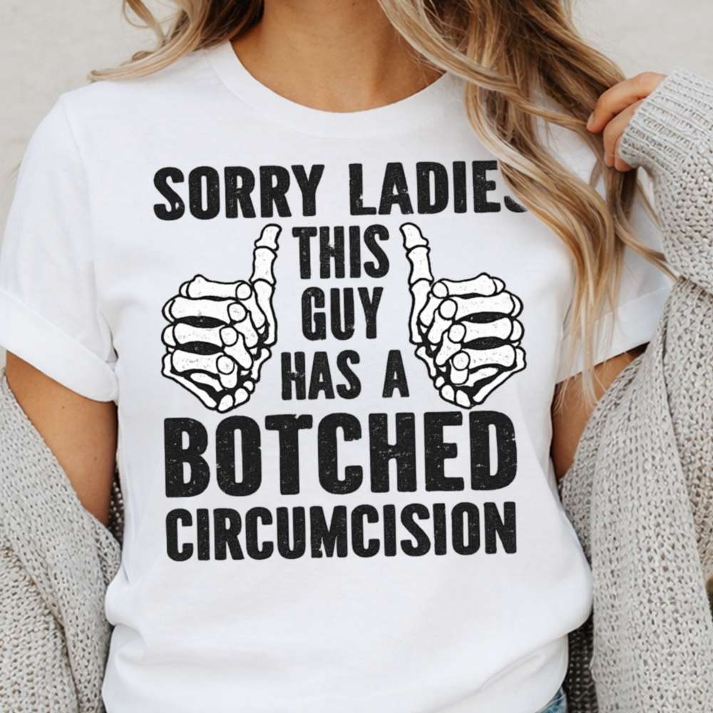 Sorry Ladies This Guy Has A Botched Circumcision Dark Humor Inappropriate Shirts 3