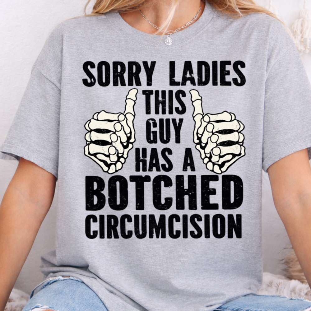 Sorry Ladies This Guy Has A Botched Circumcision Dark Humor Inappropriate Shirts 9
