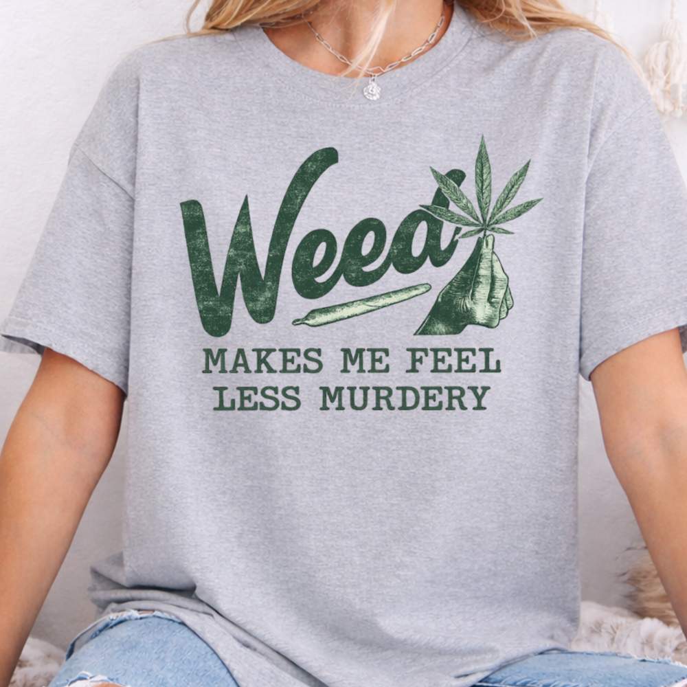 Weed Makes Me Feel Less Murdery Inappropriate Shirts For Introverts 8