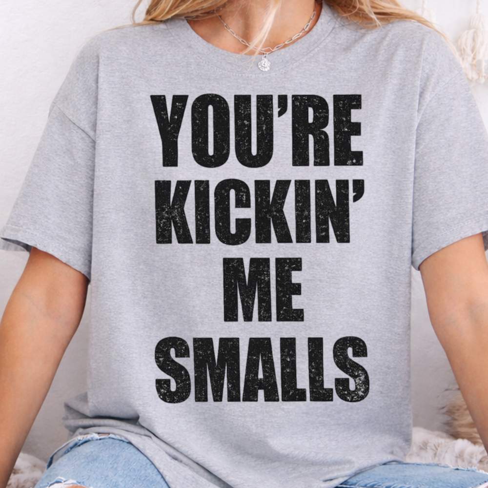 You Re Kickin Me Smalls Inappropriate Shirts For Introverts 8