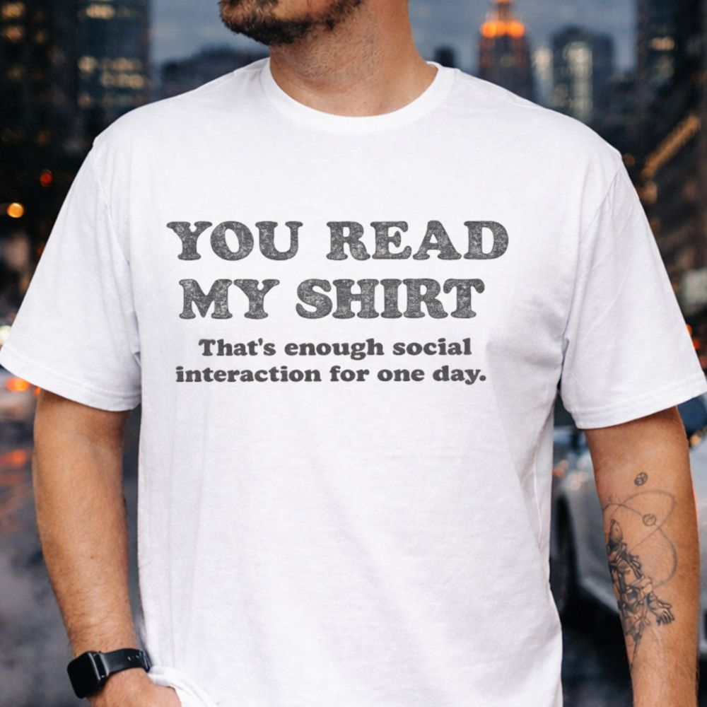You Read My Shirt That S Enough Social Interaction For One Day Inappropriate Shirts For Introverts 12
