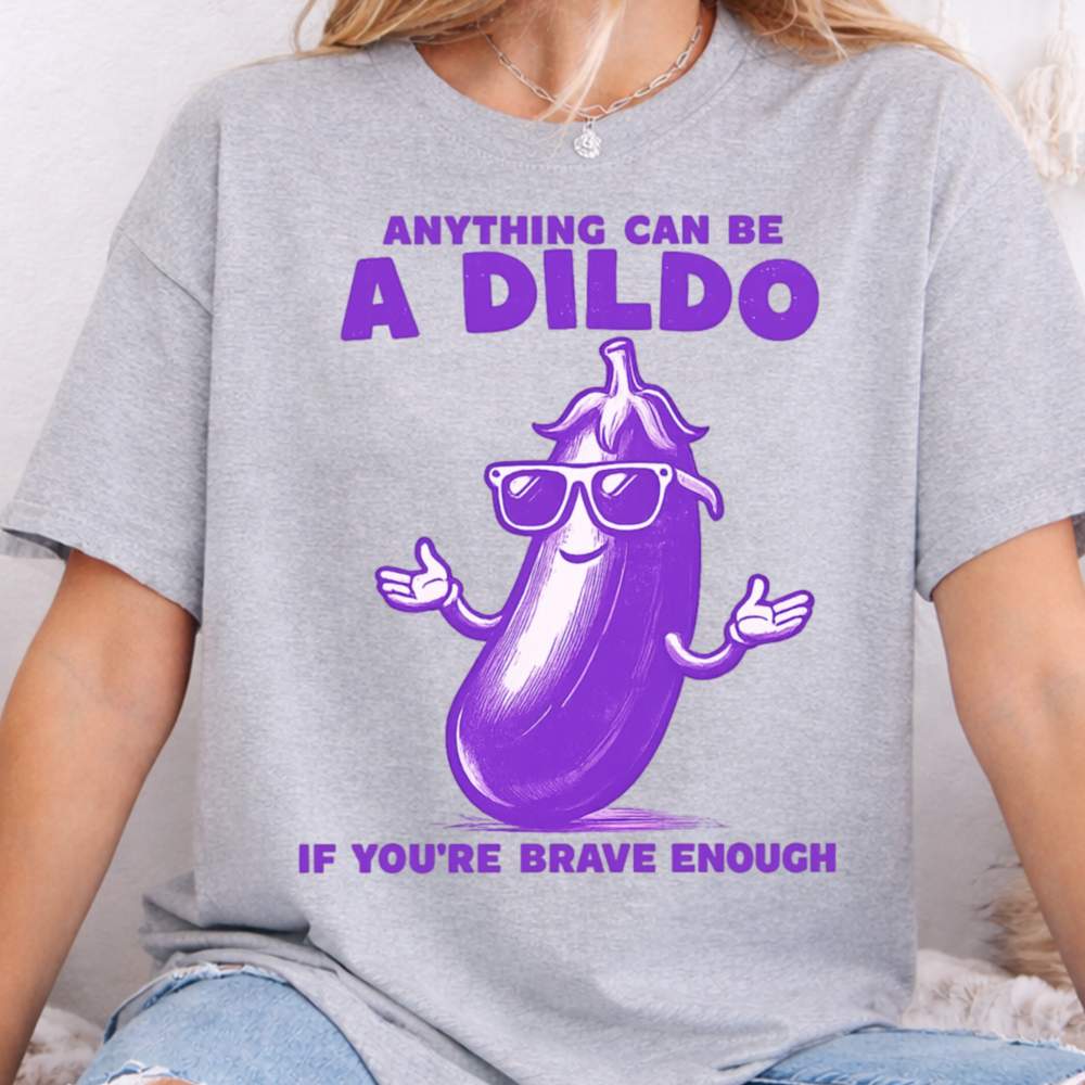 Anything Can Be A Dildo If You Re Brave Enough Dark Humor Inappropriate Shirts 4