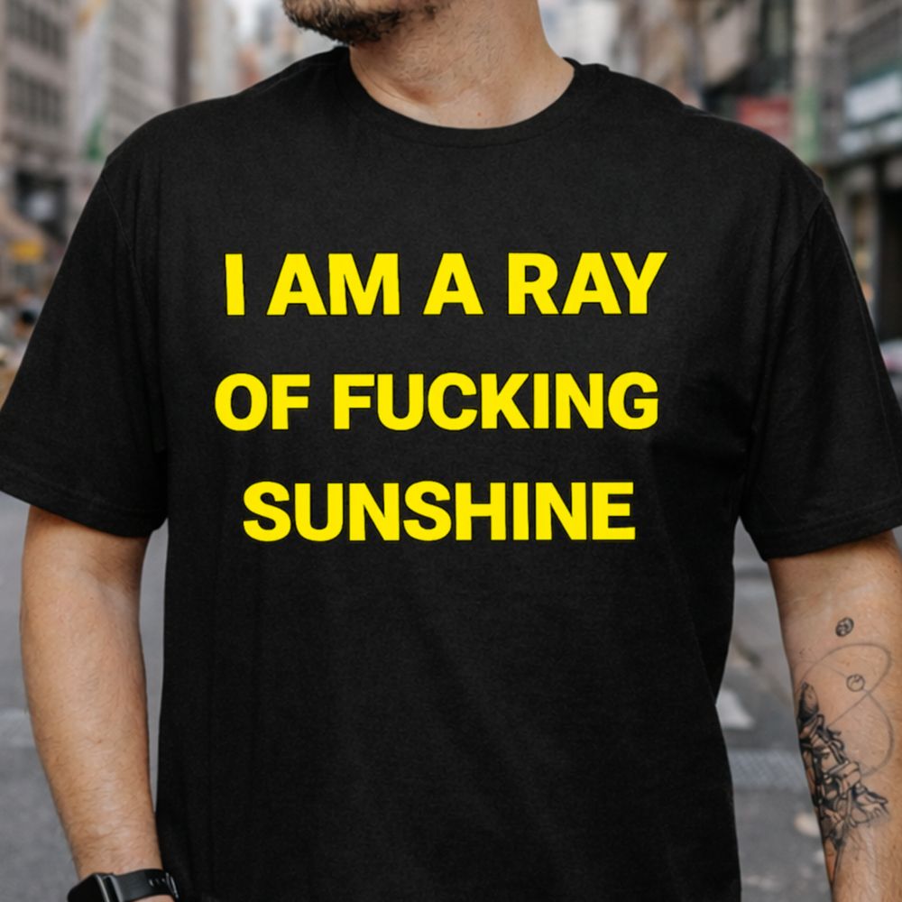 I Am A Ray Of Fucking Sunshine Dark Humor Inappropriate Shirts 6