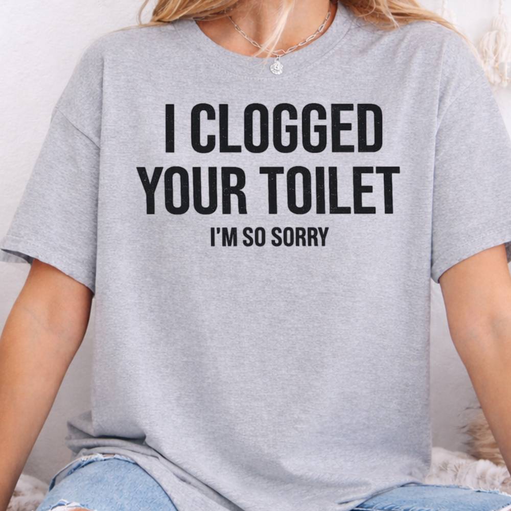 I Clogged Your Toilet I M So Sorry Dark Humor Inappropriate Shirts 4
