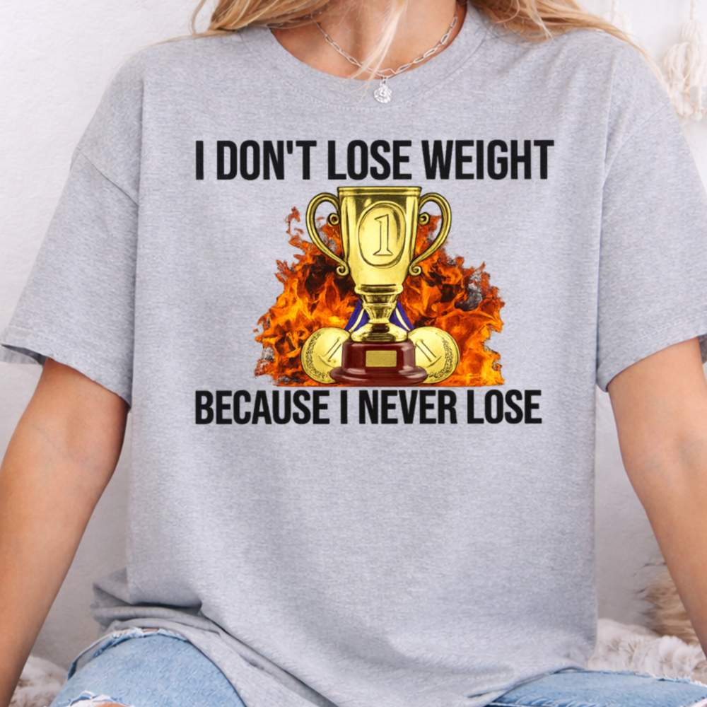 I Don T Lose Weight Because I Never Lose Dark Humor Inappropriate Shirts 4