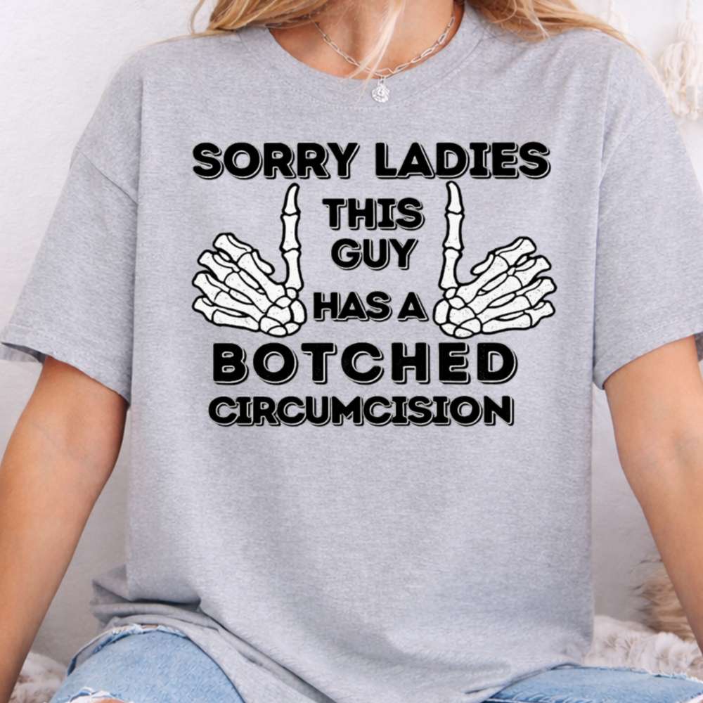 Sorry Ladies This Guy Has A Botched Circumcision Dark Humor Inappropriate Shirts 4