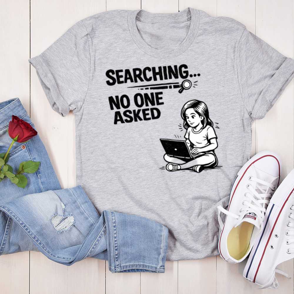 Searching No One Asked T Shirt Embrace The Humor