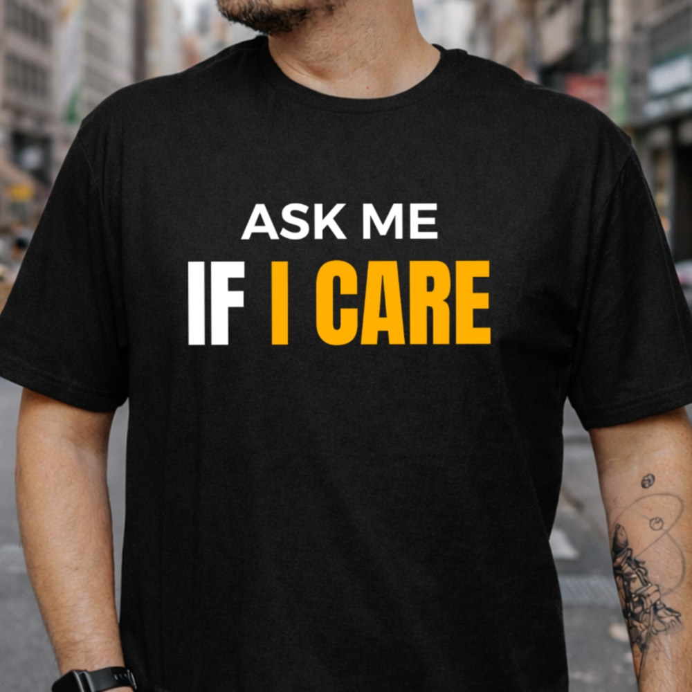 Adult Humor Shirt Ask Me If I Care Statement