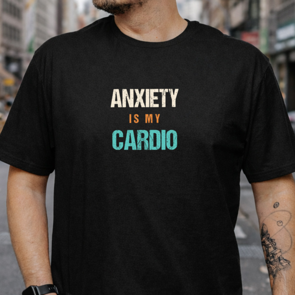 Dark Humor Shirt Anxiety Is My Cardio Quote for Overthinkers