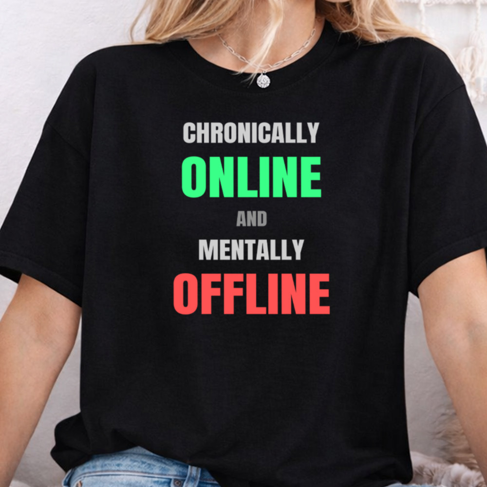 Dark Humor Shirt Chronically Online and Mentally Offline Tee