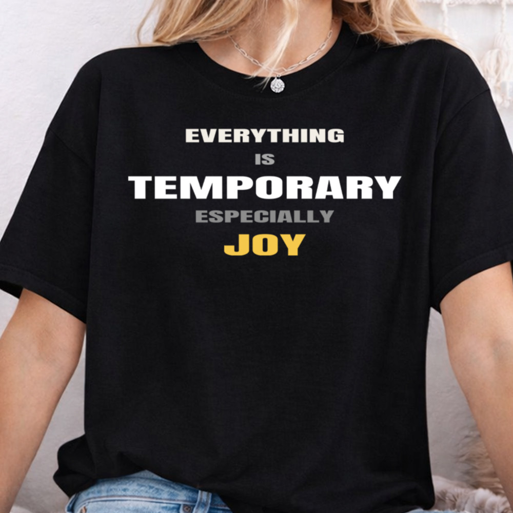 Dark Humor Shirt: Everything Is Temporary Especially Joy 2